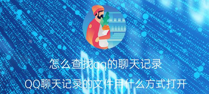 怎么查找qq的聊天记录 QQ聊天记录的文件用什么方式打开？